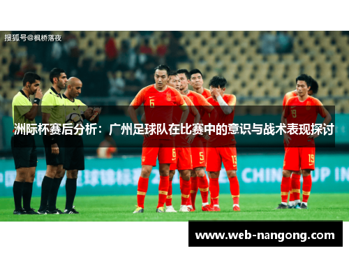 洲际杯赛后分析：广州足球队在比赛中的意识与战术表现探讨