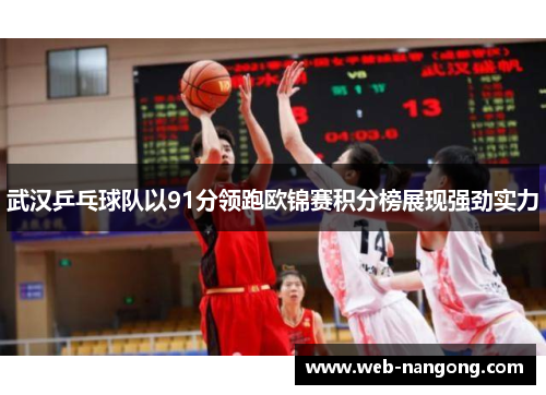 武汉乒乓球队以91分领跑欧锦赛积分榜展现强劲实力