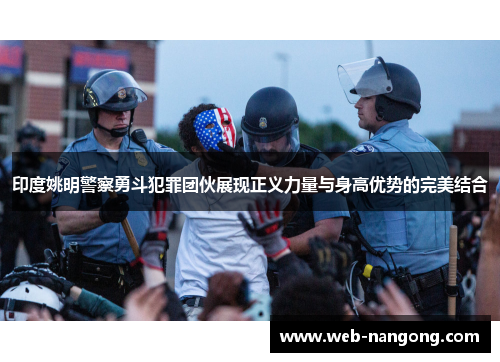 印度姚明警察勇斗犯罪团伙展现正义力量与身高优势的完美结合