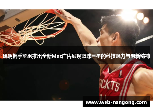 姚明携手苹果推出全新Mac广告展现篮球巨星的科技魅力与创新精神