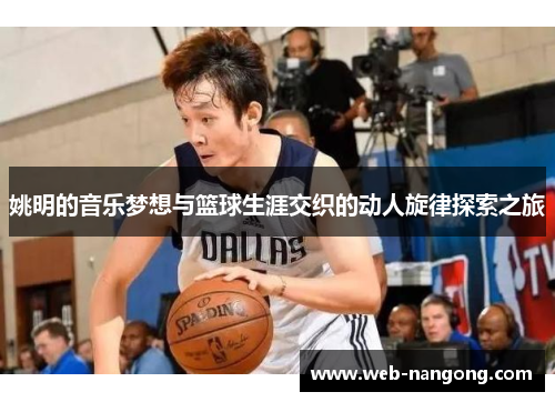 姚明的音乐梦想与篮球生涯交织的动人旋律探索之旅