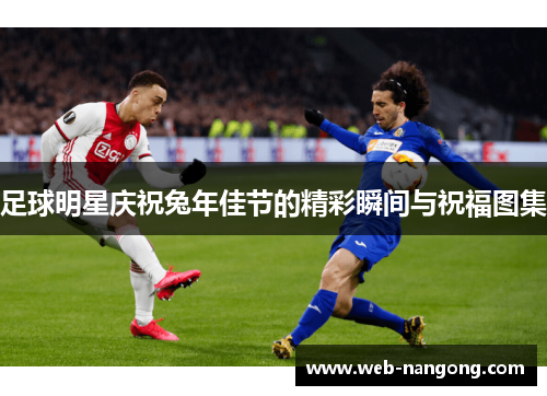 足球明星庆祝兔年佳节的精彩瞬间与祝福图集