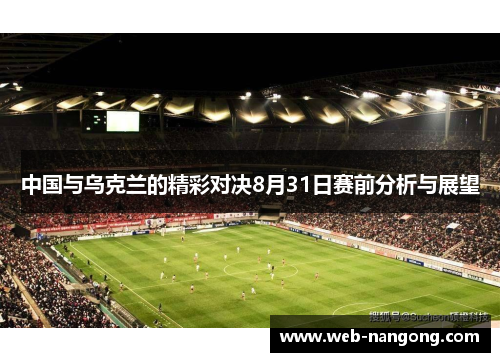 中国与乌克兰的精彩对决8月31日赛前分析与展望