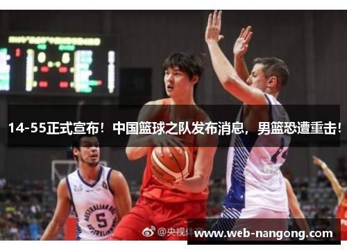 14-55正式宣布！中国篮球之队发布消息，男篮恐遭重击！