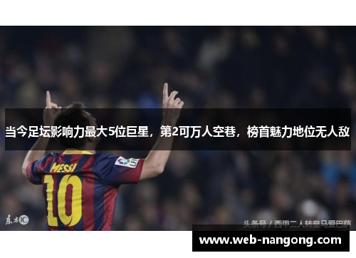 当今足坛影响力最大5位巨星，第2可万人空巷，榜首魅力地位无人敌