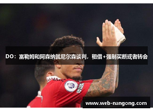 DO：富勒姆和阿森纳就尼尔森谈判，租借+强制买断或者转会