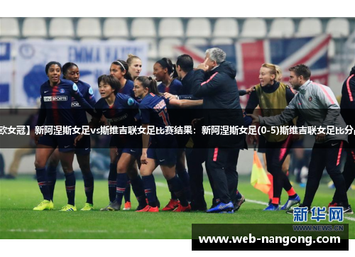 【欧女冠】新阿涅斯女足vs斯维吉联女足比赛结果：新阿涅斯女足(0-5)斯维吉联女足比分战报
