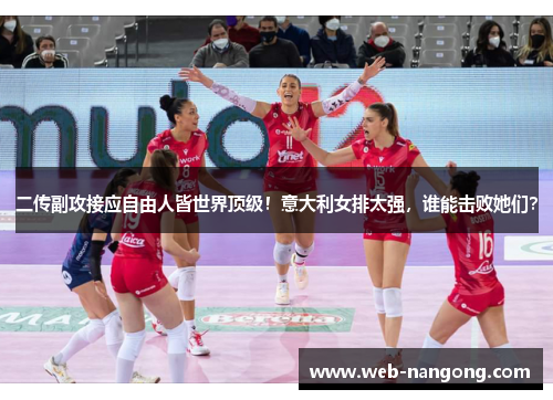 二传副攻接应自由人皆世界顶级！意大利女排太强，谁能击败她们？
